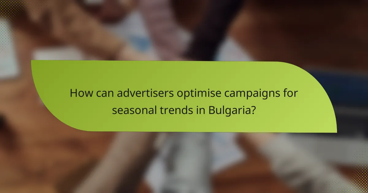 How can advertisers optimise campaigns for seasonal trends in Bulgaria?