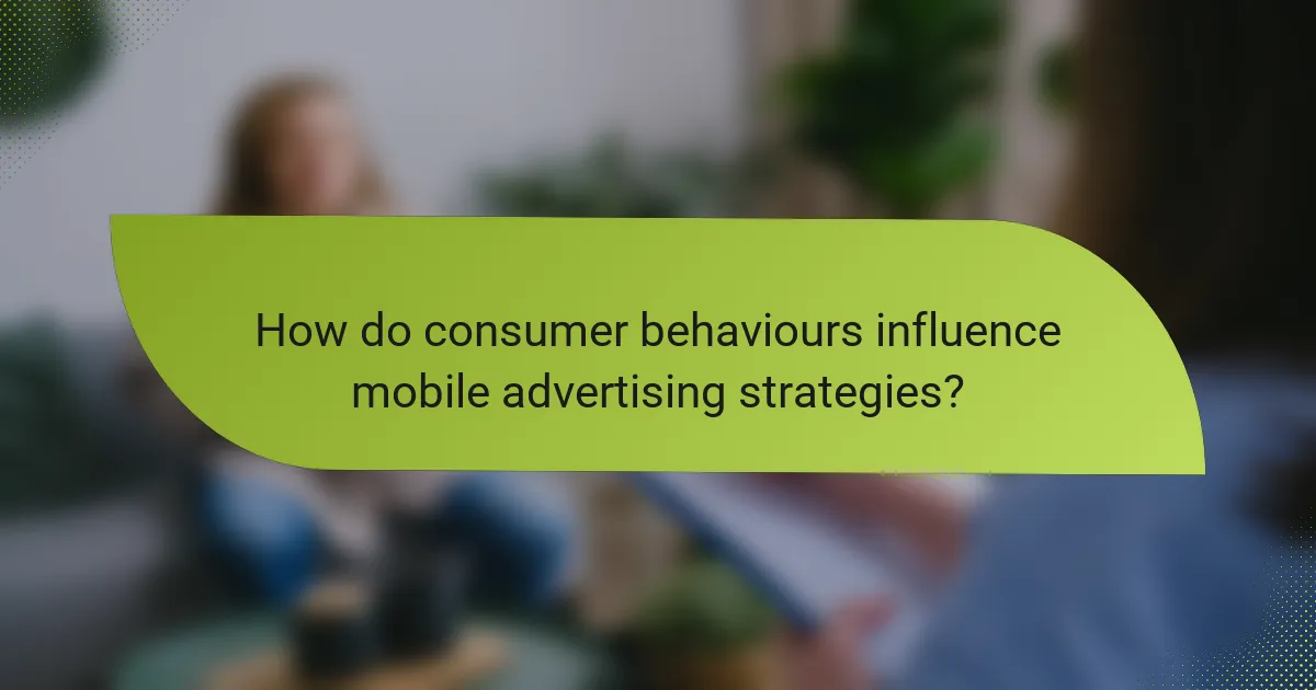 How do consumer behaviours influence mobile advertising strategies?