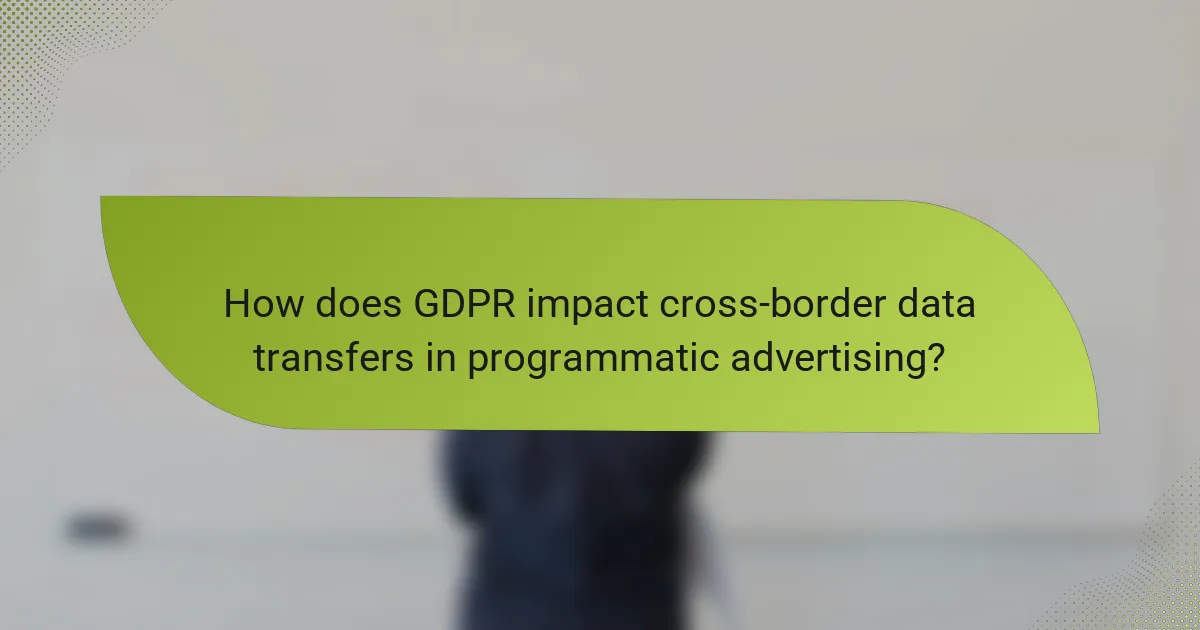 How does GDPR impact cross-border data transfers in programmatic advertising?
