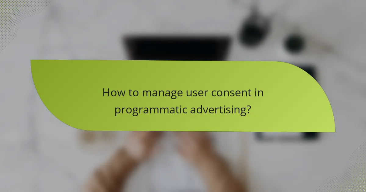 How to manage user consent in programmatic advertising?
