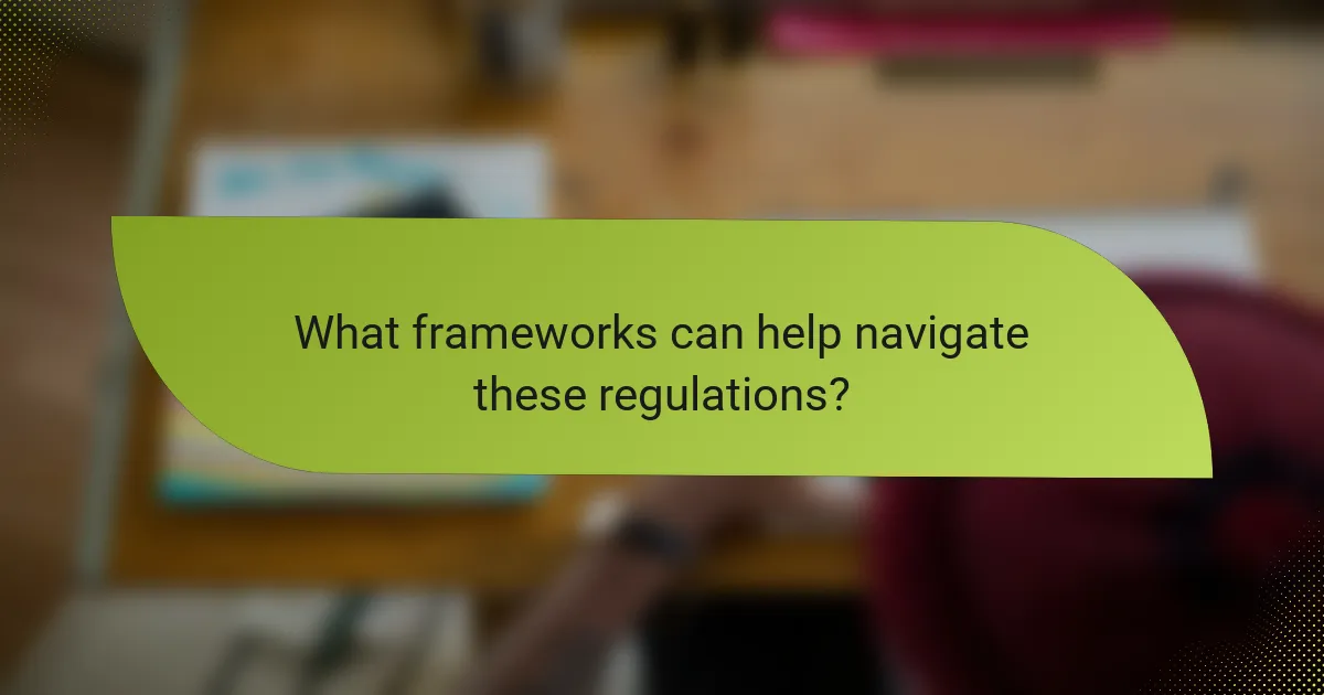 What frameworks can help navigate these regulations?