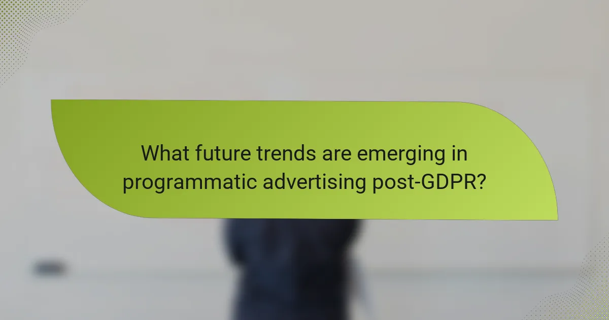 What future trends are emerging in programmatic advertising post-GDPR?