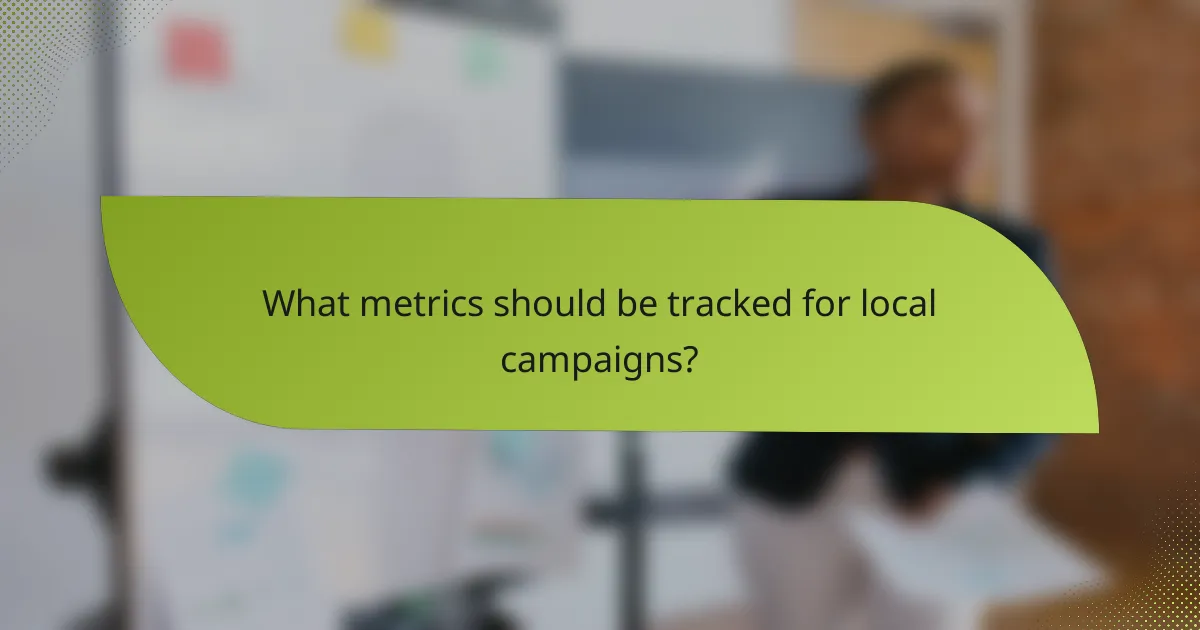 What metrics should be tracked for local campaigns?