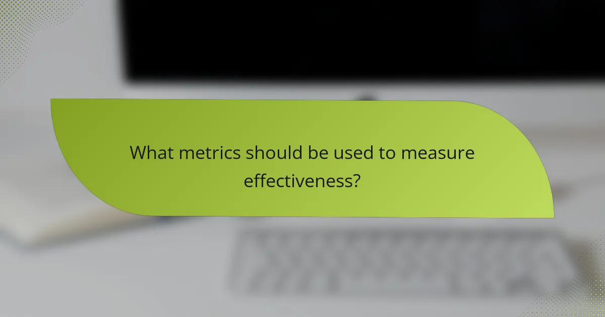 What metrics should be used to measure effectiveness?